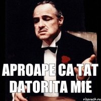 aproape ca tat datorita mie