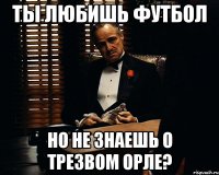 Ты любишь футбол Но не знаешь о Трезвом Орле?