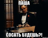 паша сосать будешь?!