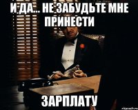 И да... Не забудьте мне принести Зарплату