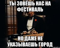 ты зовёшь нас на фестиваль но даже не указываешь город