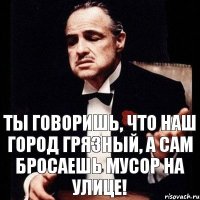 Ты говоришь, что наш город грязный, а сам бросаешь мусор на улице!