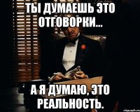 ты думаешь это отговорки... а я думаю, это реальность.