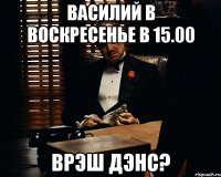 Василий в воскресенье в 15.00 Врэш дэнс?