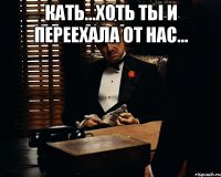 Кать...хоть ты и переехала от нас... 