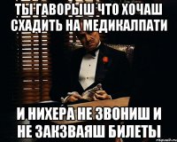 ты гаворыш что хочаш схадить на медикалпати и нихера не звониш и не закзваяш билеты