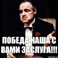 Победа наша с вами заслуга!!!