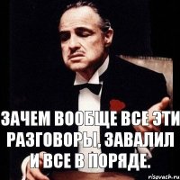 Зачем вообще все эти разговоры, завалил и все в поряде.