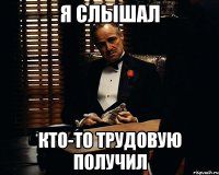 Я слышал кто-то трудовую получил