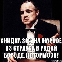 скидка 30% на жаркое из страуса в рудой бороде, не тормози!