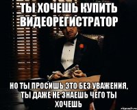 ты хочешь купить видеорегистратор но ты просишь это без уважения, ты даже не знаешь чего ты хочешь