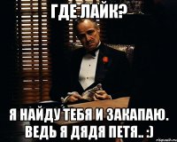 Где лайк? я найду тебя и закапаю. ведь я дядя Петя.. :)