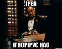 Ірен ігнорірує нас