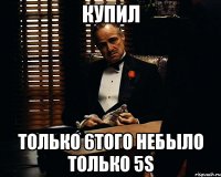 Купил Только 6того небыло только 5s