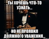 Ты хочешь что-то узнать... Но не проявил должного уважения...