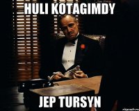 huli kotagimdy jep tursyn