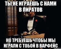 ты не играешь с нами в пиратов но требуешь чтобы мы играли с тобой в варфейс