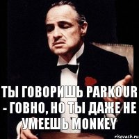 Ты говоришь pаrkour - говно, но ты даже не умеешь monkey