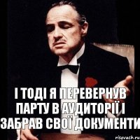 і тоді я перевернув парту в аудиторії і забрав свої документи