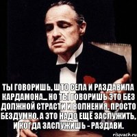 ты говоришь, што села и раздавила кардамона... но ты говоришь это без должной страсти и волнения, просто бездумно. а это надо ещё заслужить, и когда заслужишь - раздави.