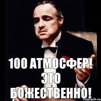 100 атмосфер! это божественно!