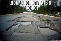 добро пожалувать в росию! 