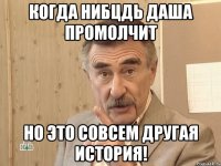 Когда нибцдь даша промолчит Но это совсем другая история!