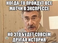 Когда-то пройдут все матчи в экспрессе Но это будет совсем другая история