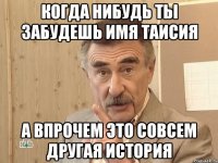 Когда нибудь ты забудешь имя Таисия А впрочем это совсем другая история