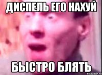 диспель его нахуй быстро блять