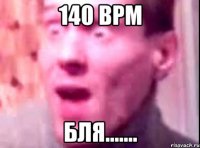 140 bpm бля.......