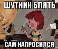 шутник блять сам напросился