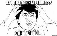 ну где я так нагрешил?? одни сливы ...