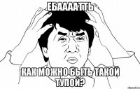 ебаааатть как можно быть такой тупой?