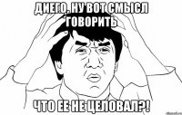 Диего, ну вот смысл говорить что ее не целовал?!