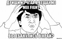 Дрищи из чгаа в вещах M1 mix fight ВЫ ебанулись в край?