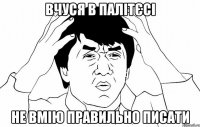 вчуся в палітєсі не вмію правильно писати