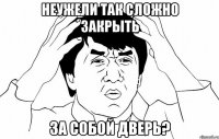 Неужели так сложно закрыть за собой дверь?