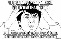 Что за бред? Как можно быть нейтральным к человеку который будет с тобой спина к спине в пвп, тут либо за, либо против