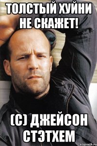 толстый хуйни не скажет! (с) джейсон стэтхем