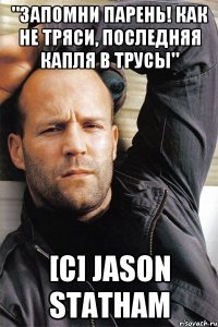 "Запомни парень! Как не тряси, последняя капля в трусы" [C] Jason Statham