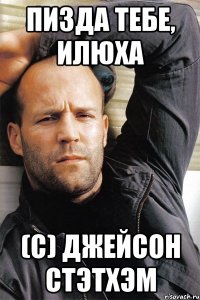 Пизда тебе, илюха (с) Джейсон стэтхэм