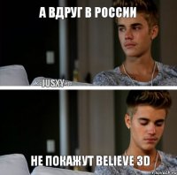 А ВДРУГ В РОССИИ НЕ ПОКАЖУТ BELIEVE 3D JUSXY