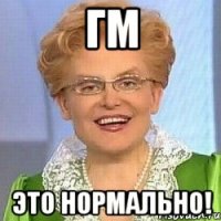 ГМ ЭТО НОРМАЛЬНО!