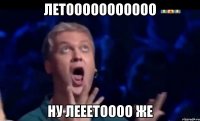 летооооооооооо ну лееетоооо же