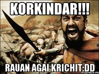 korkindar!!! rauan agai krichit:dd