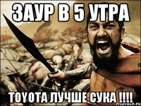 заур в 5 утра toyota лучше сука !!!