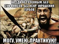 на сдн не точенным, без суффиксов, без искр, украшений, гербов. могу, умею, практикую!