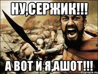 ну,сержик!!! а вот и я,ашот!!!