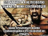 это кавказ и я не позволю обижать моих соклановцев какие проблемы с моими соклановцами и кто позволил их грабить